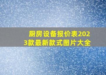 厨房设备报价表2023款最新款式图片大全