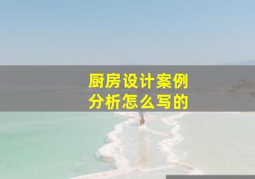 厨房设计案例分析怎么写的