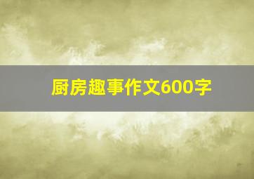 厨房趣事作文600字