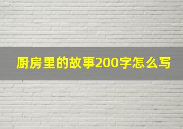 厨房里的故事200字怎么写