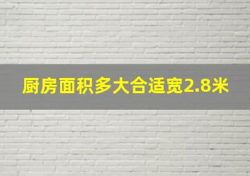 厨房面积多大合适宽2.8米