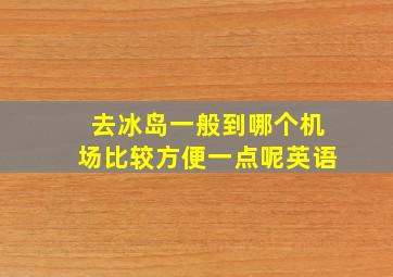 去冰岛一般到哪个机场比较方便一点呢英语