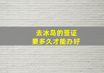 去冰岛的签证要多久才能办好