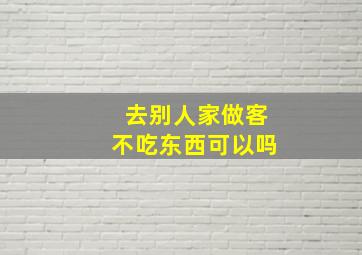 去别人家做客不吃东西可以吗