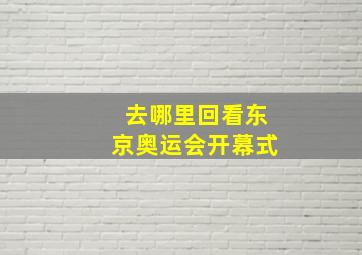 去哪里回看东京奥运会开幕式