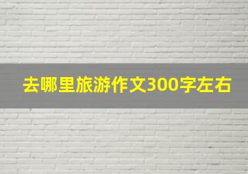 去哪里旅游作文300字左右