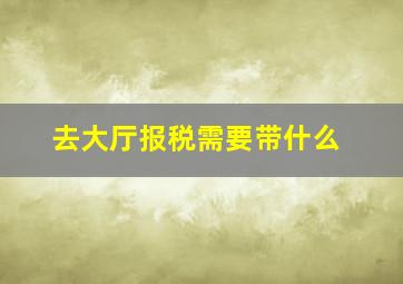 去大厅报税需要带什么