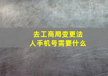 去工商局变更法人手机号需要什么