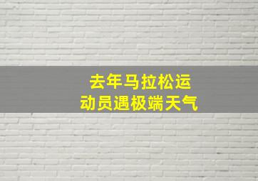 去年马拉松运动员遇极端天气