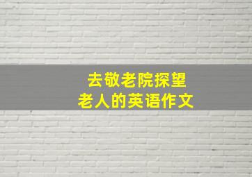 去敬老院探望老人的英语作文