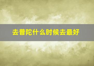 去普陀什么时候去最好