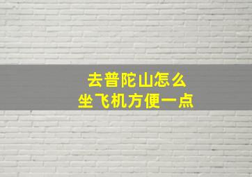 去普陀山怎么坐飞机方便一点