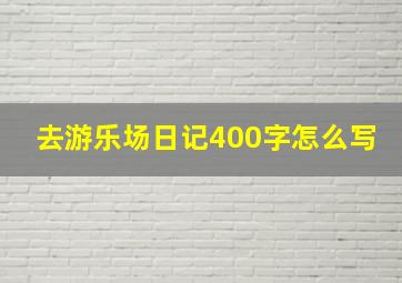 去游乐场日记400字怎么写