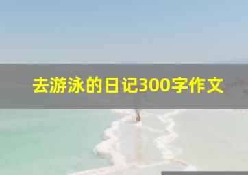 去游泳的日记300字作文