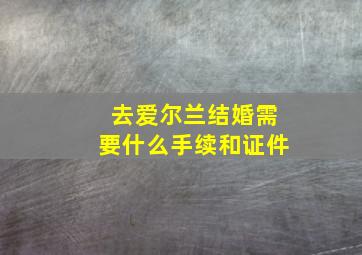 去爱尔兰结婚需要什么手续和证件