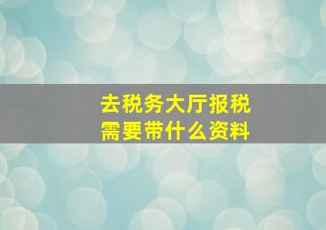 去税务大厅报税需要带什么资料