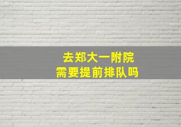 去郑大一附院需要提前排队吗