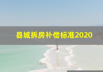 县城拆房补偿标准2020