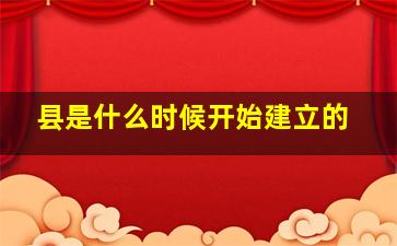 县是什么时候开始建立的