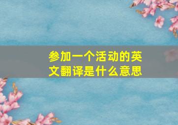 参加一个活动的英文翻译是什么意思