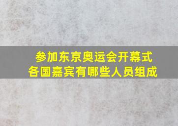 参加东京奥运会开幕式各国嘉宾有哪些人员组成