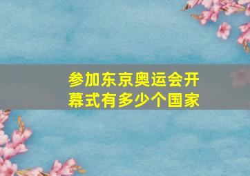 参加东京奥运会开幕式有多少个国家