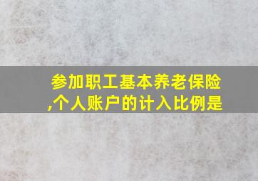 参加职工基本养老保险,个人账户的计入比例是