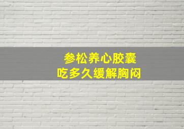 参松养心胶囊吃多久缓解胸闷