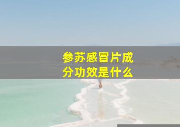 参苏感冒片成分功效是什么