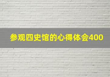 参观四史馆的心得体会400