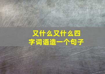 又什么又什么四字词语造一个句子