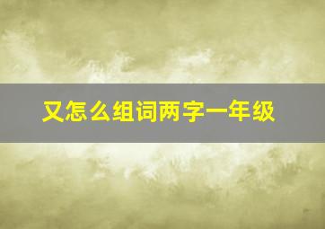 又怎么组词两字一年级