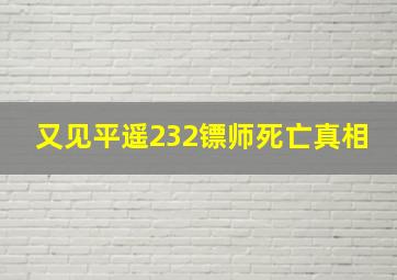 又见平遥232镖师死亡真相