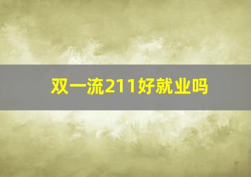 双一流211好就业吗