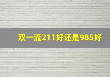 双一流211好还是985好