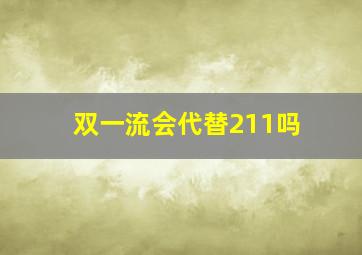 双一流会代替211吗