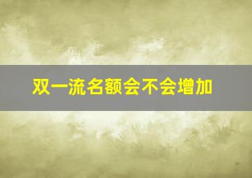 双一流名额会不会增加