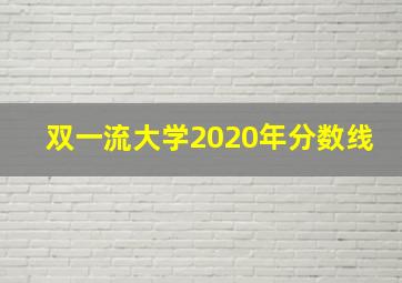 双一流大学2020年分数线