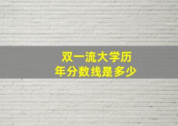 双一流大学历年分数线是多少