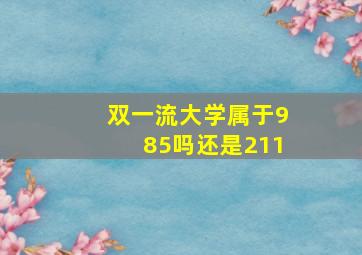 双一流大学属于985吗还是211