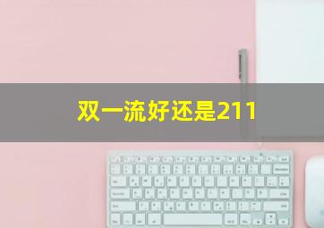 双一流好还是211