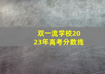 双一流学校2023年高考分数线