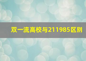 双一流高校与211985区别