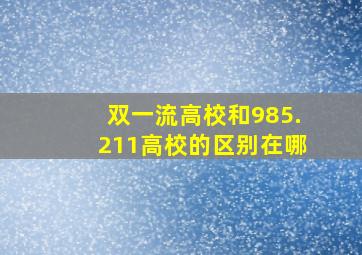 双一流高校和985.211高校的区别在哪