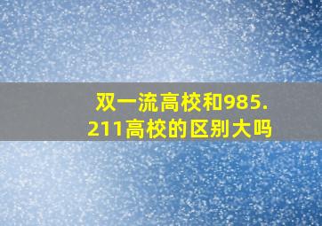 双一流高校和985.211高校的区别大吗