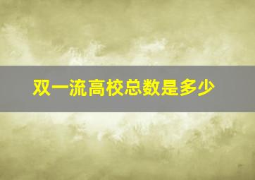 双一流高校总数是多少