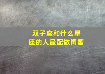 双子座和什么星座的人最配做闺蜜