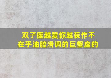 双子座越爱你越装作不在乎油腔滑调的巨蟹座的