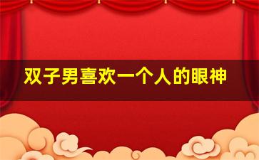 双子男喜欢一个人的眼神