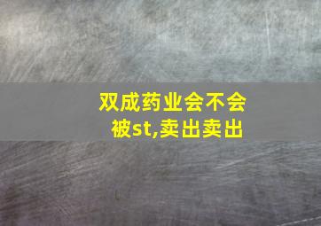 双成药业会不会被st,卖出卖出